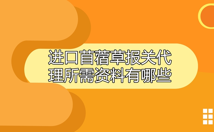 進(jìn)口苜蓿草報(bào)關(guān)代理所需資料有哪些呢_副本.jpg