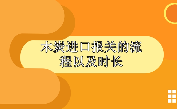 木炭進(jìn)口報(bào)關(guān)的流程以及時(shí)長(zhǎng)_副本.jpg