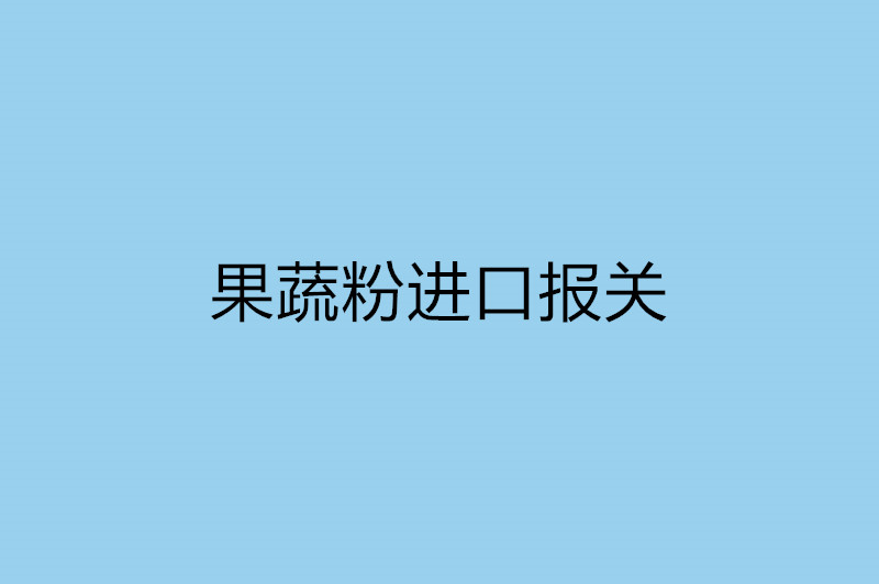 果蔬粉進(jìn)口報(bào)關(guān)需提供的資質(zhì).jpg